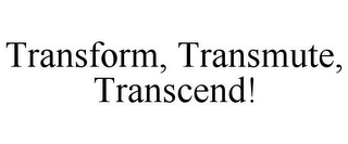 TRANSFORM, TRANSMUTE, TRANSCEND!