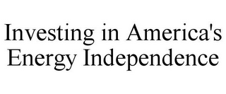 INVESTING IN AMERICA'S ENERGY INDEPENDENCE