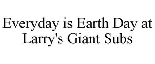 EVERYDAY IS EARTH DAY AT LARRY'S GIANT SUBS