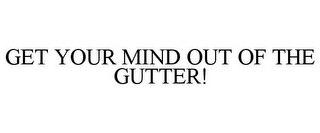 GET YOUR MIND OUT OF THE GUTTER!