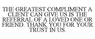 THE GREATEST COMPLIMENT A CLIENT CAN GIVE US IS THE REFERRAL OF A LOVED ONE OR FRIEND. THANK YOU FOR YOUR TRUST IN US.