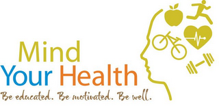 MIND YOUR HEALTH BE EDUCATED. BE MOTIVATED. BE WELL.