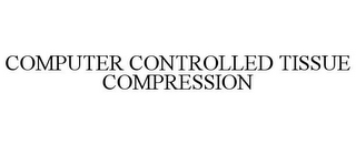 COMPUTER CONTROLLED TISSUE COMPRESSION