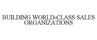 BUILDING WORLD-CLASS SALES ORGANIZATIONS