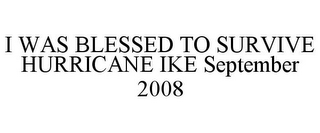 I WAS BLESSED TO SURVIVE HURRICANE IKE SEPTEMBER 2008