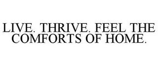 LIVE. THRIVE. FEEL THE COMFORTS OF HOME.