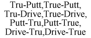 TRU-PUTT,TRUE-PUTT, TRU-DRIVE,TRUE-DRIVE, PUTT-TRU,PUTT-TRUE, DRIVE-TRU,DRIVE-TRUE