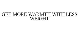 GET MORE WARMTH WITH LESS WEIGHT