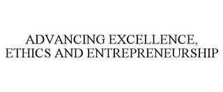 ADVANCING EXCELLENCE, ETHICS AND ENTREPRENEURSHIP