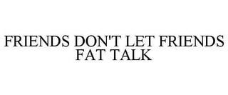 FRIENDS DON'T LET FRIENDS FAT TALK