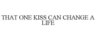 THAT ONE KISS CAN CHANGE A LIFE