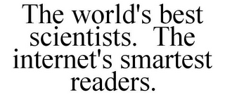 THE WORLD'S BEST SCIENTISTS. THE INTERNET'S SMARTEST READERS.