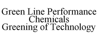 GREEN LINE PERFORMANCE CHEMICALS GREENING OF TECHNOLOGY