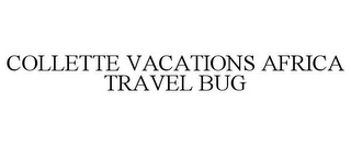 COLLETTE VACATIONS AFRICA TRAVEL BUG