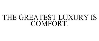 THE GREATEST LUXURY IS COMFORT.