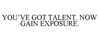 YOU'VE GOT TALENT. NOW GAIN EXPOSURE.