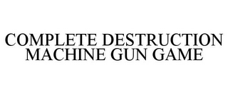 COMPLETE DESTRUCTION MACHINE GUN GAME