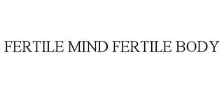 FERTILE MIND FERTILE BODY