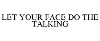 LET YOUR FACE DO THE TALKING