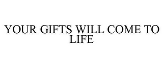 YOUR GIFTS WILL COME TO LIFE