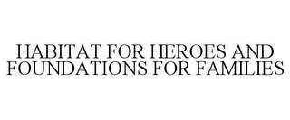 HABITAT FOR HEROES AND FOUNDATIONS FOR FAMILIES