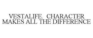 VESTALIFE. CHARACTER MAKES ALL THE DIFFERENCE