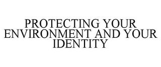 PROTECTING YOUR ENVIRONMENT AND YOUR IDENTITY