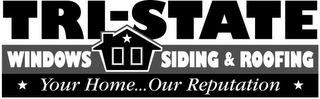 TRI-STATE WINDOWS SIDING & ROOFING YOUR HOME... OUR REPUTATION