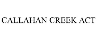 CALLAHAN CREEK ACT