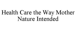 HEALTH CARE THE WAY MOTHER NATURE INTENDED