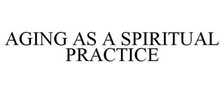 AGING AS A SPIRITUAL PRACTICE