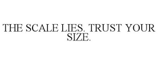 THE SCALE LIES. TRUST YOUR SIZE.