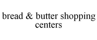 BREAD & BUTTER SHOPPING CENTERS