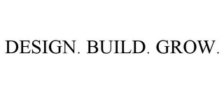 DESIGN. BUILD. GROW.