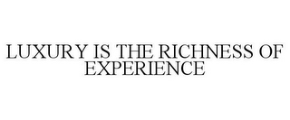 LUXURY IS THE RICHNESS OF EXPERIENCE