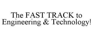 THE FAST TRACK TO ENGINEERING & TECHNOLOGY!