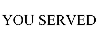 YOU SERVED