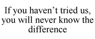 IF YOU HAVEN'T TRIED US, YOU WILL NEVER KNOW THE DIFFERENCE
