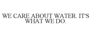 WE CARE ABOUT WATER. IT'S WHAT WE DO.