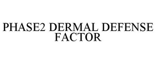 PHASE2 DERMAL DEFENSE FACTOR