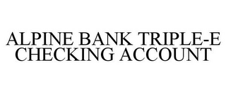 ALPINE BANK TRIPLE-E CHECKING ACCOUNT