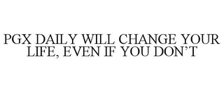 PGX DAILY WILL CHANGE YOUR LIFE, EVEN IF YOU DON'T