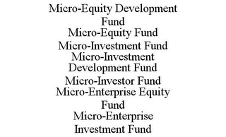 MICRO-EQUITY DEVELOPMENT FUND MICRO-EQUITY FUND MICRO-INVESTMENT FUND MICRO-INVESTMENT DEVELOPMENT FUND MICRO-INVESTOR FUND MICRO-ENTERPRISE EQUITY FUND MICRO-ENTERPRISE INVESTMENT FUND