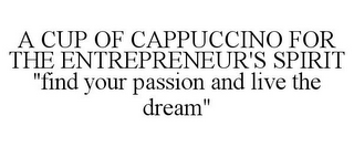 A CUP OF CAPPUCCINO FOR THE ENTREPRENEUR'S SPIRIT "FIND YOUR PASSION AND LIVE THE DREAM"