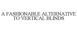 A FASHIONABLE ALTERNATIVE TO VERTICAL BLINDS