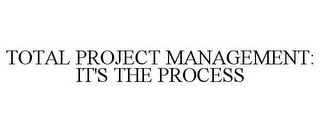 TOTAL PROJECT MANAGEMENT: IT'S THE PROCESS