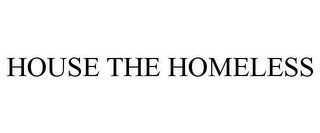 HOUSE THE HOMELESS