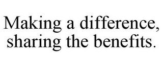 MAKING A DIFFERENCE, SHARING THE BENEFITS.