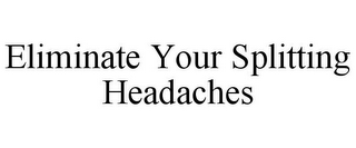 ELIMINATE YOUR SPLITTING HEADACHES