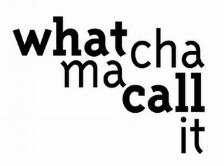WHAT CHA MA CALL IT